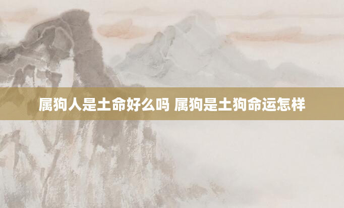 属狗人是土命好么吗 属狗是土狗命运怎样