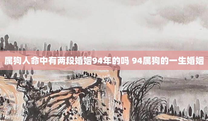 属狗人命中有两段婚姻94年的吗 94属狗的一生婚姻