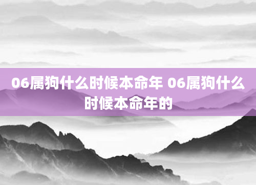 06属狗什么时候本命年 06属狗什么时候本命年的