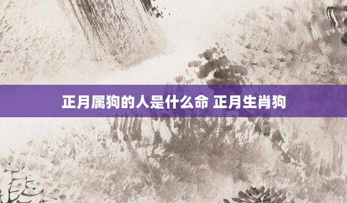 正月属狗的人是什么命 正月生肖狗