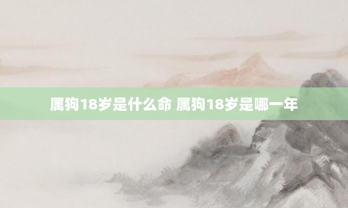 属狗18岁是什么命 属狗18岁是哪一年