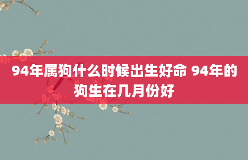 94年属狗什么时候出生好命 94年的狗生在几月份好