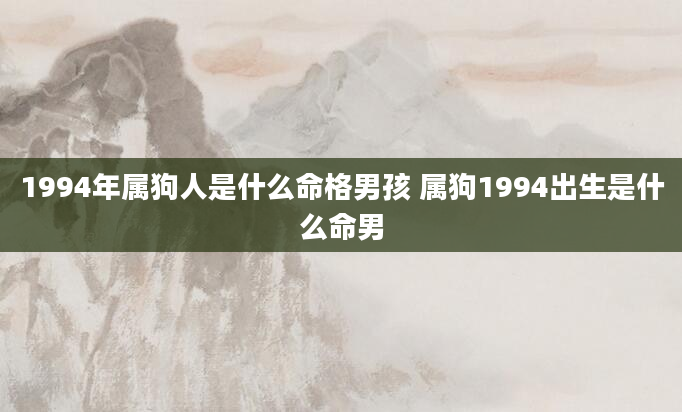 1994年属狗人是什么命格男孩 属狗1994出生是什么命男