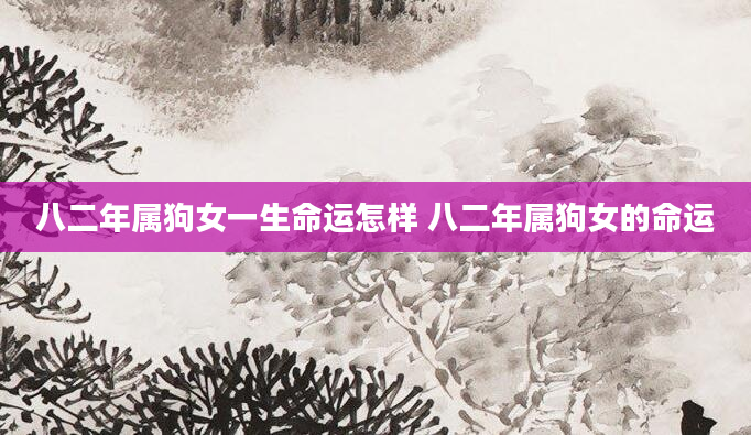 八二年属狗女一生命运怎样 八二年属狗女的命运
