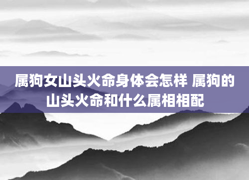 属狗女山头火命身体会怎样 属狗的山头火命和什么属相相配