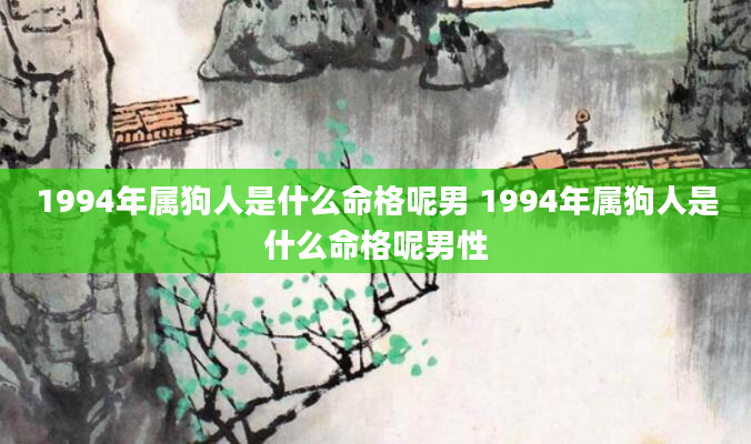 1994年属狗人是什么命格呢男 1994年属狗人是什么命格呢男性