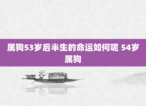属狗53岁后半生的命运如何呢 54岁属狗