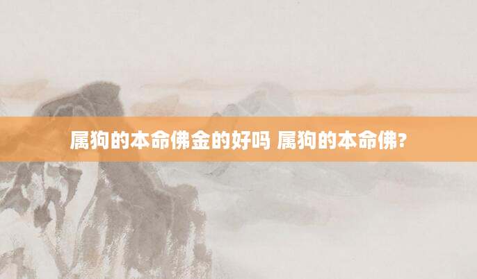 属狗的本命佛金的好吗 属狗的本命佛?