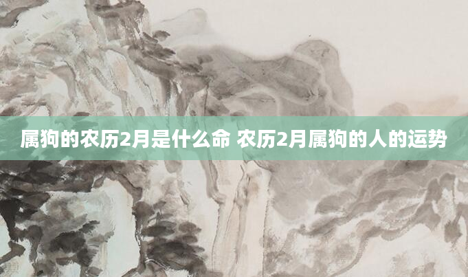属狗的农历2月是什么命 农历2月属狗的人的运势
