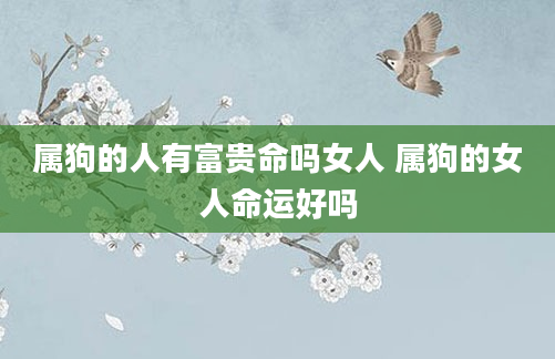 属狗的人有富贵命吗女人 属狗的女人命运好吗