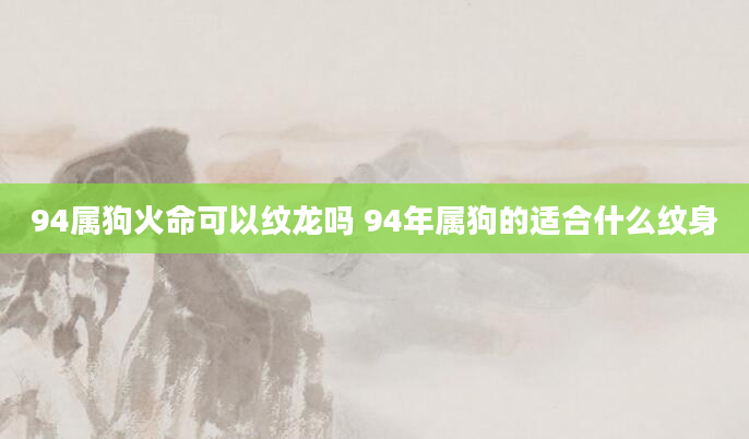 94属狗火命可以纹龙吗 94年属狗的适合什么纹身