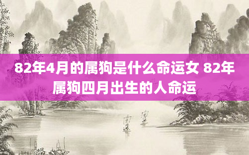 82年4月的属狗是什么命运女 82年属狗四月出生的人命运