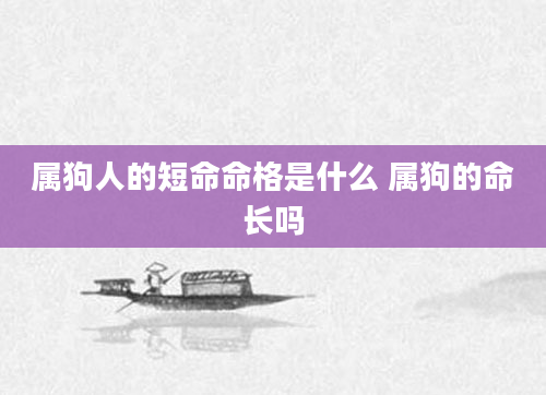 属狗人的短命命格是什么 属狗的命长吗