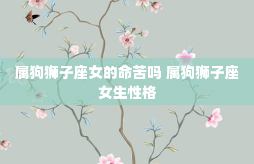 属狗狮子座女的命苦吗 属狗狮子座女生性格