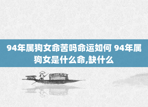 94年属狗女命苦吗命运如何 94年属狗女是什么命,缺什么