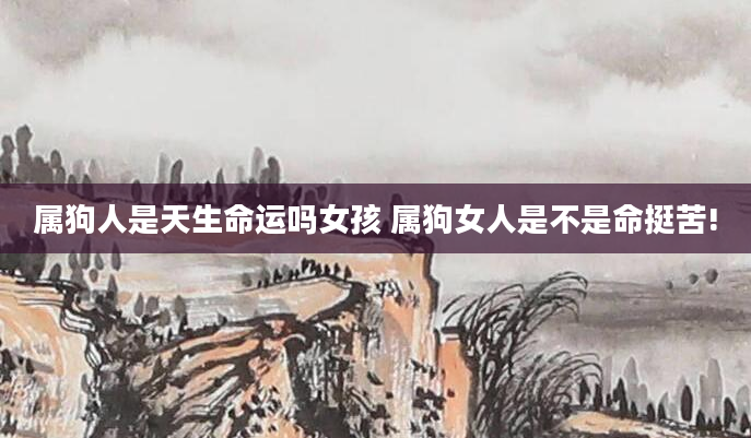 属狗人是天生命运吗女孩 属狗女人是不是命挺苦!