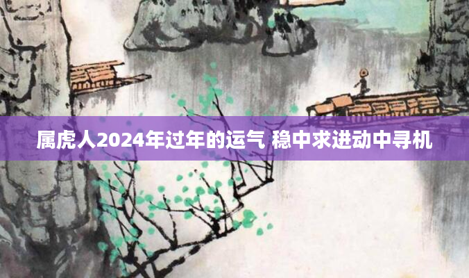 属虎人2024年过年的运气 稳中求进动中寻机