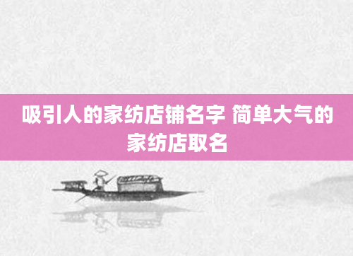 吸引人的家纺店铺名字 简单大气的家纺店取名