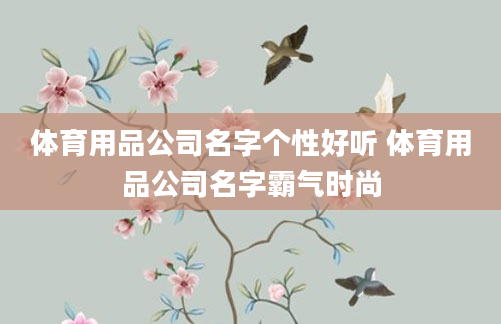 体育用品公司名字个性好听 体育用品公司名字霸气时尚
