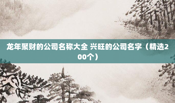 龙年聚财的公司名称大全 兴旺的公司名字（精选200个）
