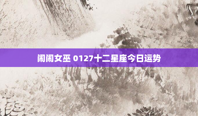 闹闹女巫 0127十二星座今日运势