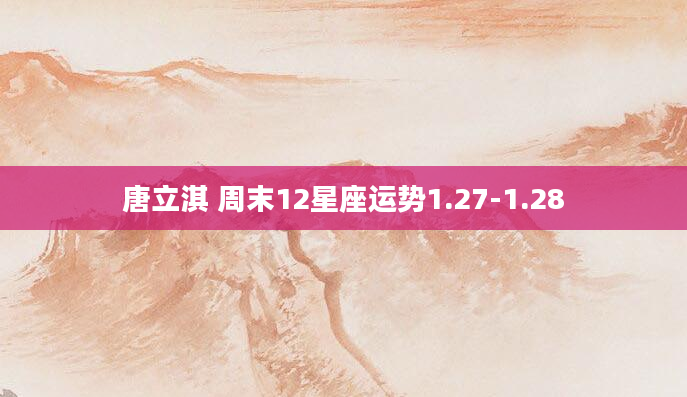 唐立淇 周末12星座运势1.27-1.28