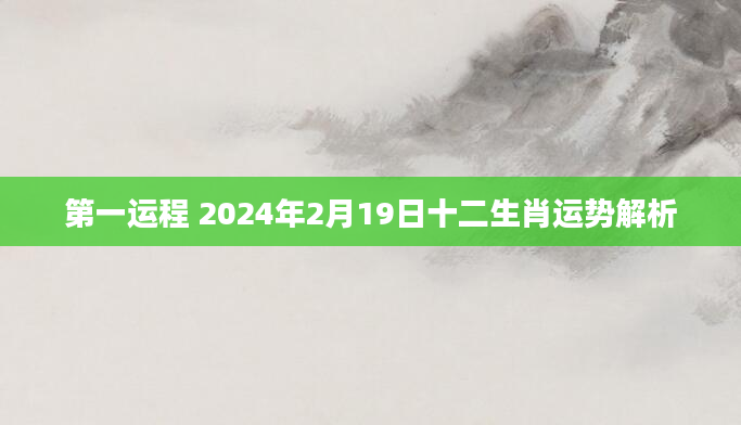 第一运程 2024年2月19日十二生肖运势解析