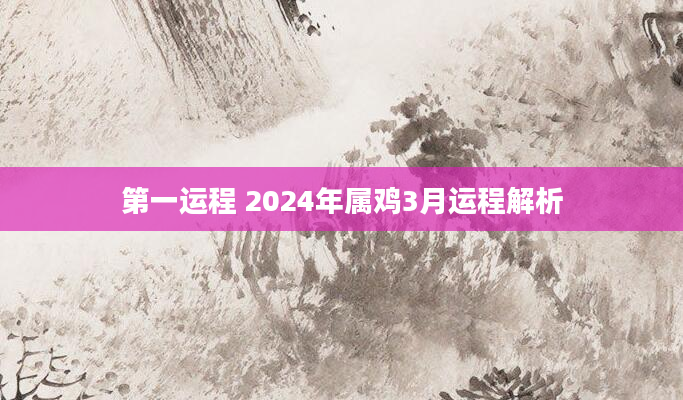 第一运程 2024年属鸡3月运程解析