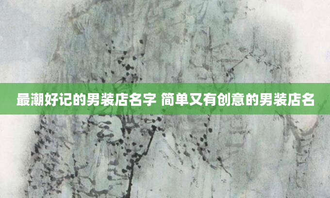最潮好记的男装店名字 简单又有创意的男装店名