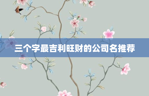三个字最吉利旺财的公司名推荐