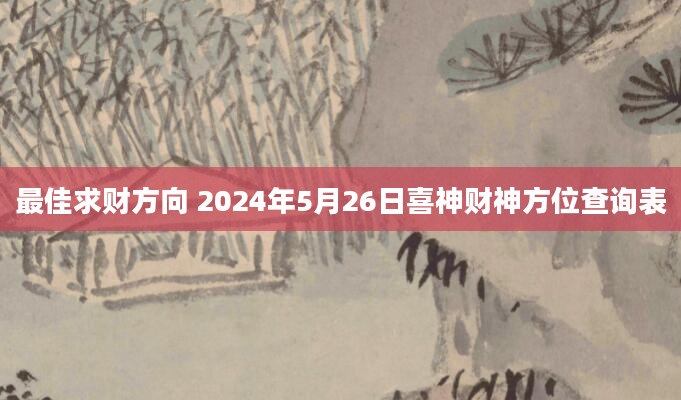 最佳求财方向 2024年5月26日喜神财神方位查询表