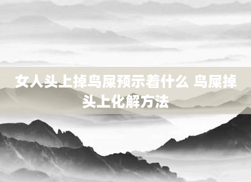 女人头上掉鸟屎预示着什么 鸟屎掉头上化解方法