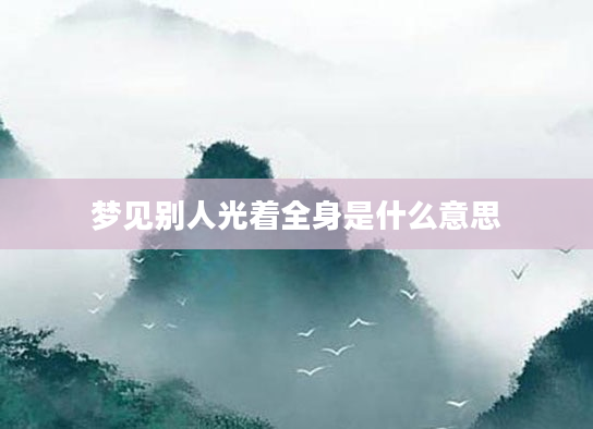 梦见别人光着全身是什么意思