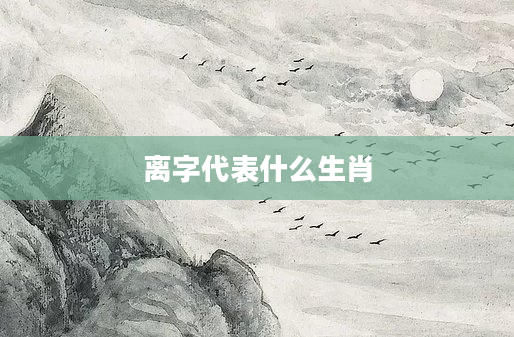 离字代表什么生肖