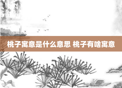 桃子寓意是什么意思 桃子有啥寓意