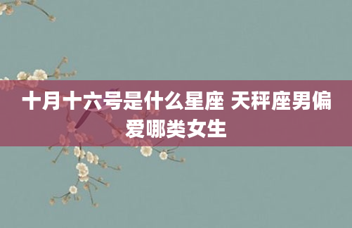 十月十六号是什么星座 天秤座男偏爱哪类女生