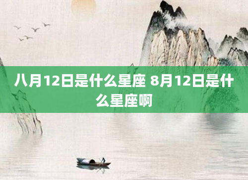八月12日是什么星座 8月12日是什么星座啊