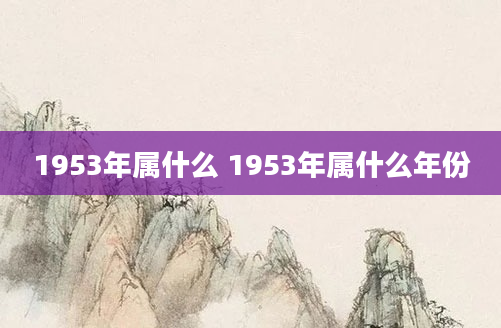 1953年属什么 1953年属什么年份