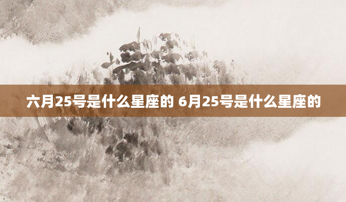 六月25号是什么星座的 6月25号是什么星座的