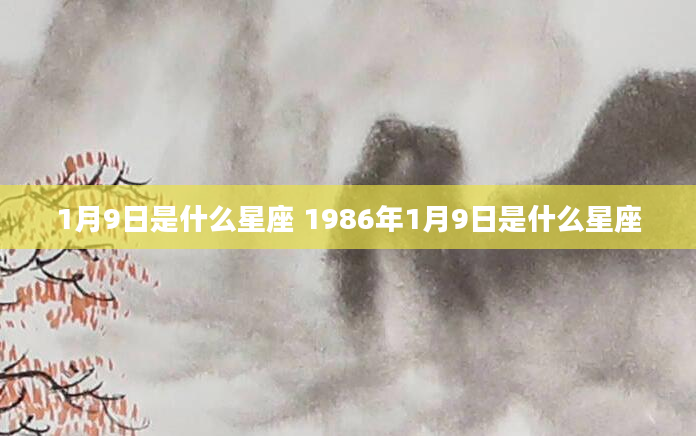 1月9日是什么星座 1986年1月9日是什么星座