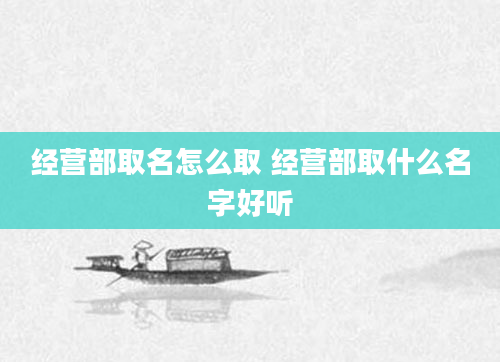 经营部取名怎么取 经营部取什么名字好听
