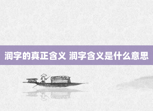 润字的真正含义 润字含义是什么意思
