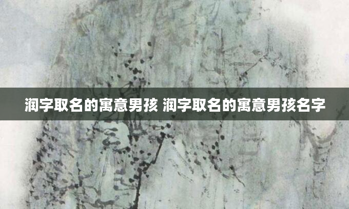 润字取名的寓意男孩 润字取名的寓意男孩名字
