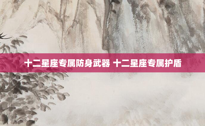 十二星座专属防身武器 十二星座专属护盾