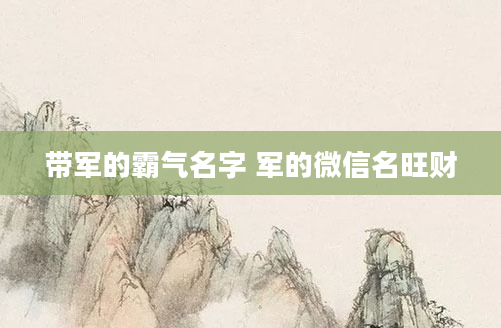 带军的霸气名字 军的微信名旺财