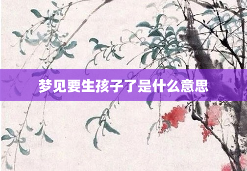 梦见要生孩子了是什么意思
