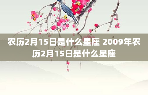 农历2月15日是什么星座 2009年农历2月15日是什么星座