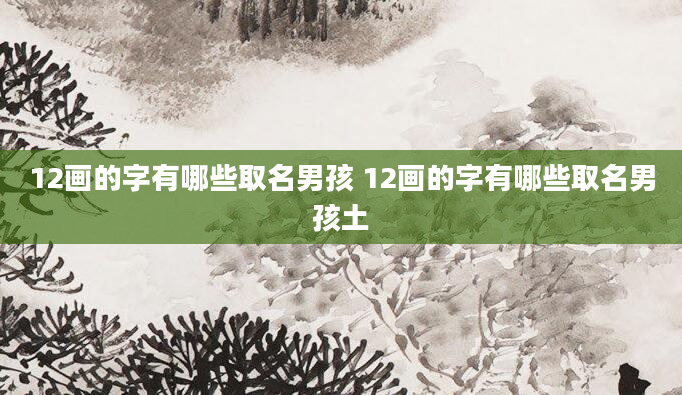12画的字有哪些取名男孩 12画的字有哪些取名男孩土