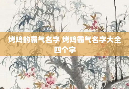 烤鸡的霸气名字 烤鸡霸气名字大全四个字