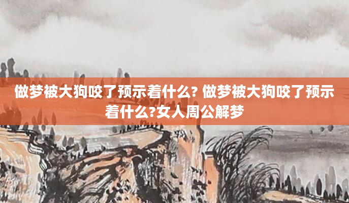 做梦被大狗咬了预示着什么? 做梦被大狗咬了预示着什么?女人周公解梦